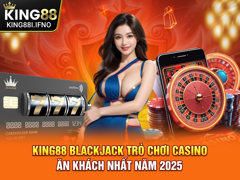 KING88 Blackjack Trò Chơi Casino Ăn Khách Nhất Năm 2025